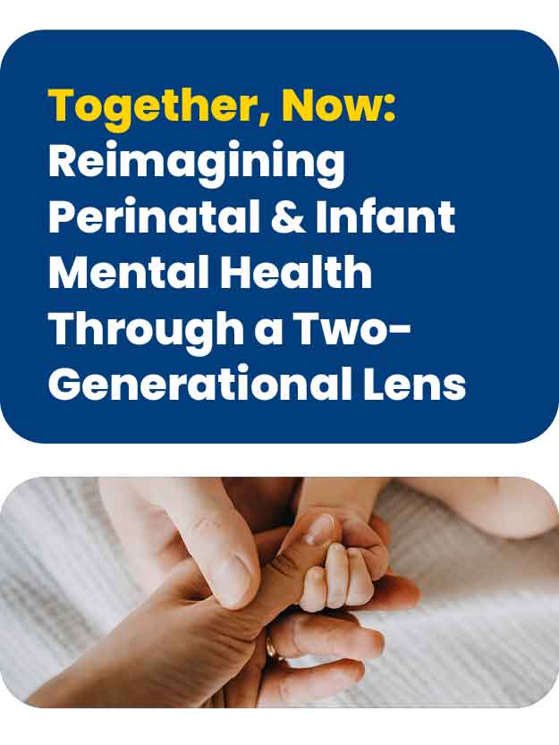 Together, Now: Reimagining Perinatal & Infant Mental Health Through a Two-Generational Lens Banner